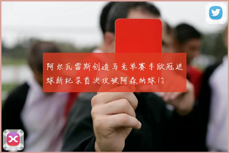 阿尔瓦雷斯创造马竞单赛季欧冠进球新纪录首次攻破阿森纳球门