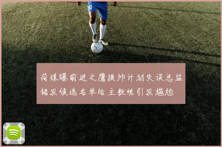 荷媒曝前进之鹰换帅计划失误总监错发候选名单给主教练引发尴尬