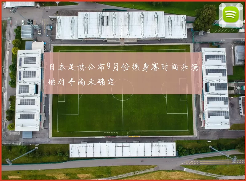 日本足协公布9月份热身赛时间和场地对手尚未确定