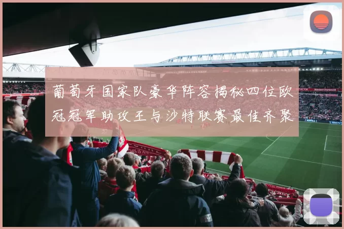 葡萄牙国家队豪华阵容揭秘四位欧冠冠军助攻王与沙特联赛最佳齐聚一堂